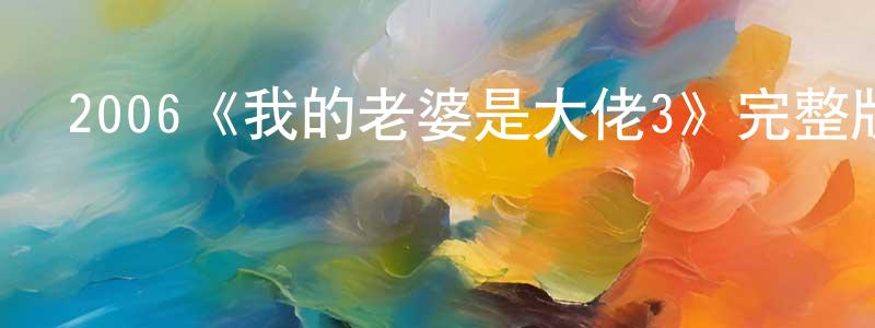 蔡澤娟的動漫綜藝大全,2006《我的老婆是大佬3》完整版電影/在線觀看/百度云-美劇天堂